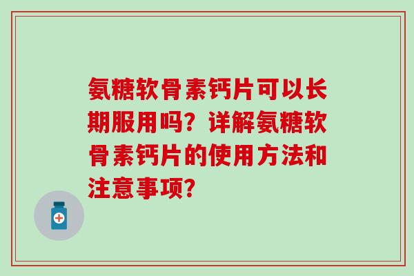 氨糖软骨素钙片可以长期服用吗？详解氨糖软骨素钙片的使用方法和注意事项？