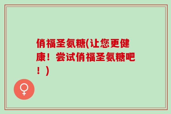 俏福圣氨糖(让您更健康！尝试俏福圣氨糖吧！)