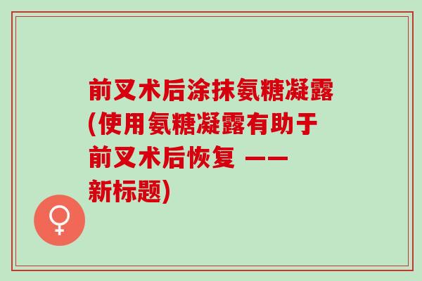 前叉术后涂抹氨糖凝露(使用氨糖凝露有助于前叉术后恢复 —— 新标题)