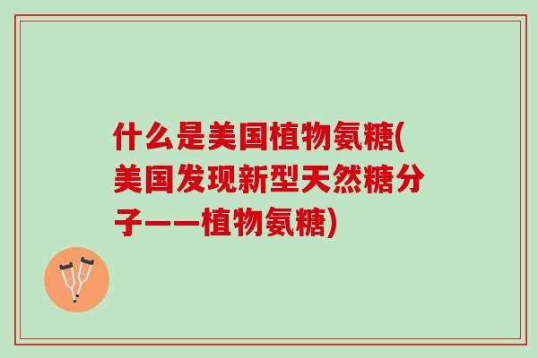 什么是美国植物氨糖(美国发现新型天然糖分子——植物氨糖)