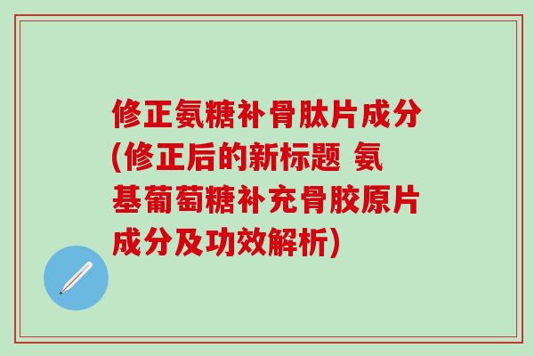 修正氨糖补骨肽片成分(修正后的新标题 氨基葡萄糖补充骨胶原片成分及功效解析)