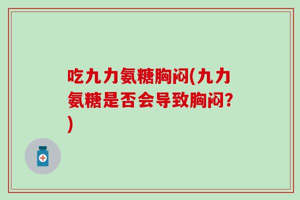 吃九力氨糖胸闷(九力氨糖是否会导致胸闷？)