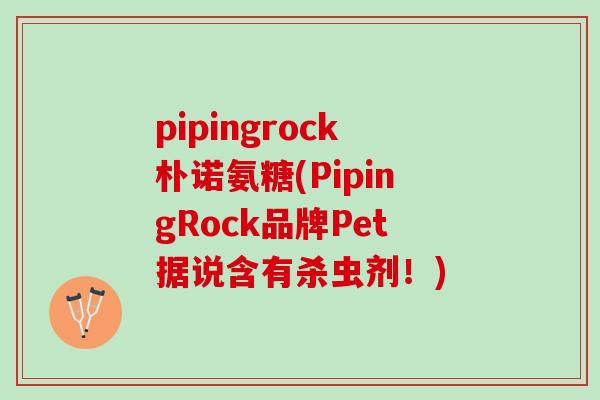 pipingrock朴诺氨糖(PipingRock品牌Pet据说含有杀虫剂！)