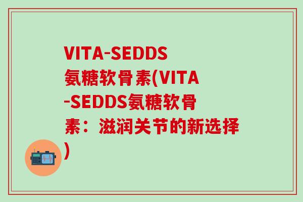 VITA-SEDDS氨糖软骨素(VITA-SEDDS氨糖软骨素：滋润关节的新选择)