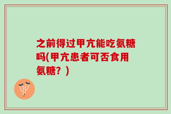 之前得过甲亢能吃氨糖吗(甲亢患者可否食用氨糖？)