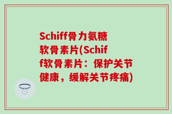 Schiff骨力氨糖软骨素片(Schiff软骨素片：保护关节健康，缓解关节疼痛)