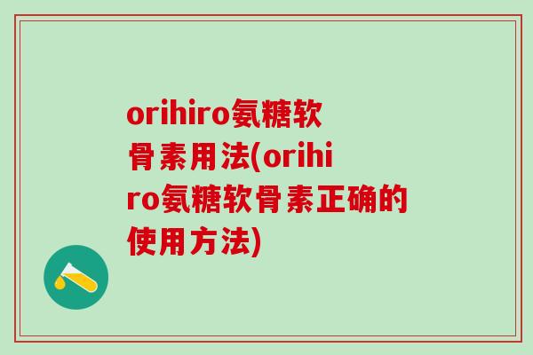 orihiro氨糖软骨素用法(orihiro氨糖软骨素正确的使用方法)