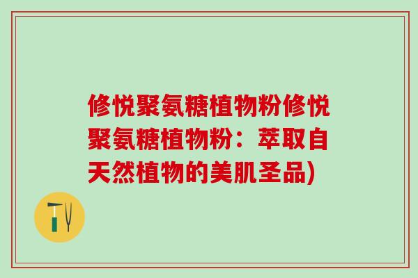 修悦聚氨糖植物粉修悦聚氨糖植物粉：萃取自天然植物的美肌圣品)