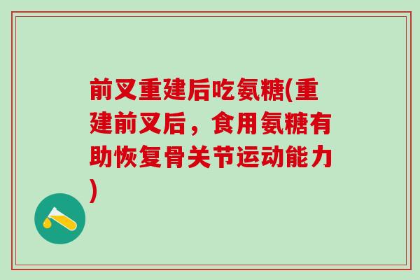 前叉重建后吃氨糖(重建前叉后，食用氨糖有助恢复骨关节运动能力)