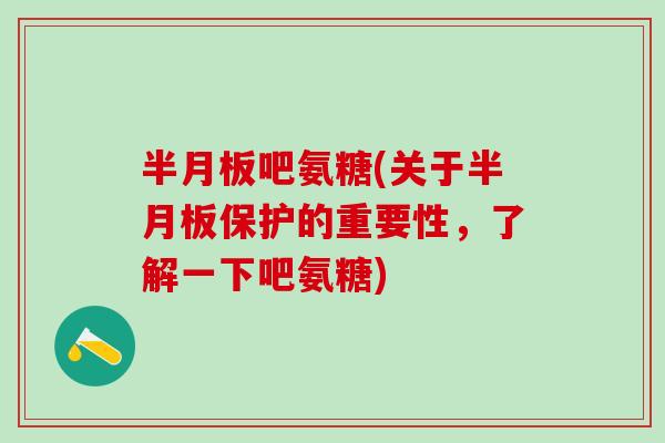 半月板吧氨糖(关于半月板保护的重要性，了解一下吧氨糖)
