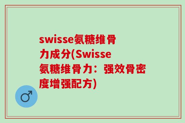 swisse氨糖维骨力成分(Swisse氨糖维骨力：强效骨密度增强配方)