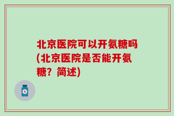 北京医院可以开氨糖吗(北京医院是否能开氨糖？简述)