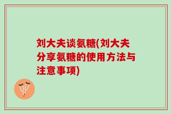 刘大夫谈氨糖(刘大夫分享氨糖的使用方法与注意事项)