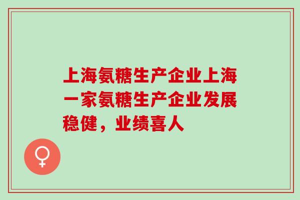 上海氨糖生产企业上海一家氨糖生产企业发展稳健,业绩喜人 上海氨糖生产企业上海一家氨糖生产企业发展稳健,业绩喜人