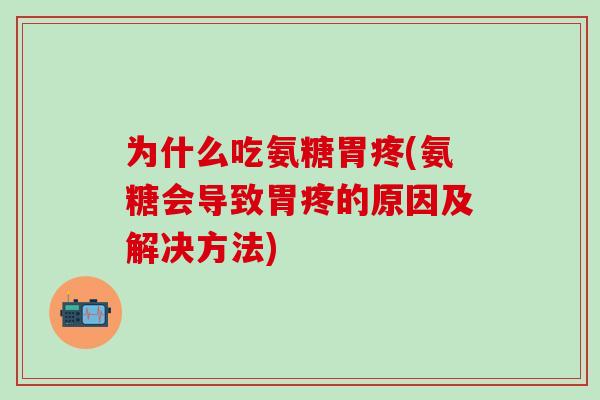 为什么吃氨糖胃疼(氨糖会导致胃疼的原因及解决方法) 为什么吃氨糖胃疼(氨糖会导致胃疼的原因及解决方法)