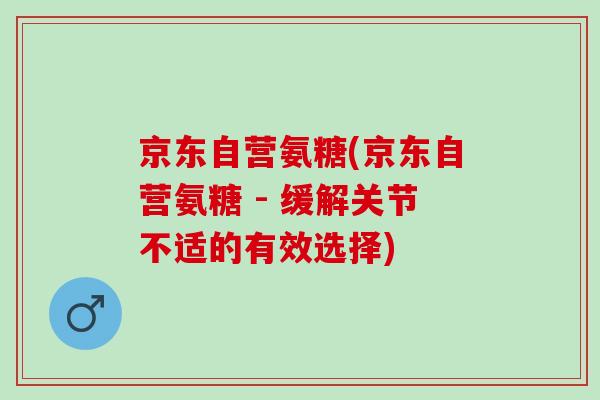 京东自营氨糖(京东自营氨糖 - 缓解关节不适的有效选择)