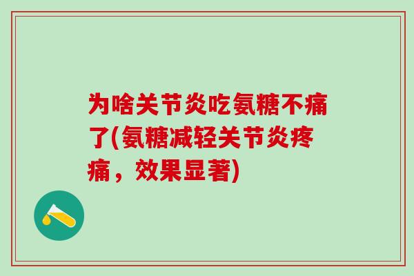 为啥关节炎吃氨糖不痛了(氨糖减轻关节炎疼痛，效果显著)