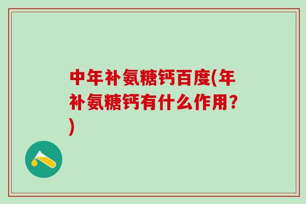 中年补氨糖钙百度(年补氨糖钙有什么作用？)