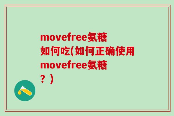 movefree氨糖如何吃(如何正确使用movefree氨糖？)