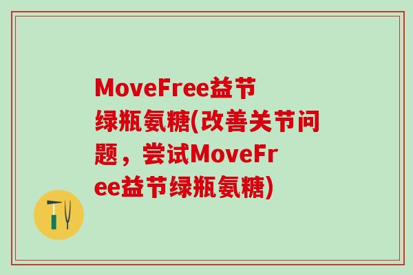 MoveFree益节绿瓶氨糖(改善关节问题,尝试MoveFree益节绿瓶氨糖) MoveFree益节绿瓶氨糖(改善关节问题,尝试MoveFree益节绿瓶氨糖)
