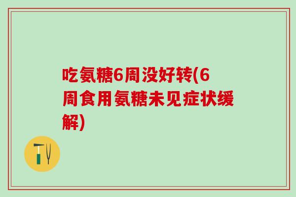 吃氨糖6周没好转(6周食用氨糖未见症状缓解)