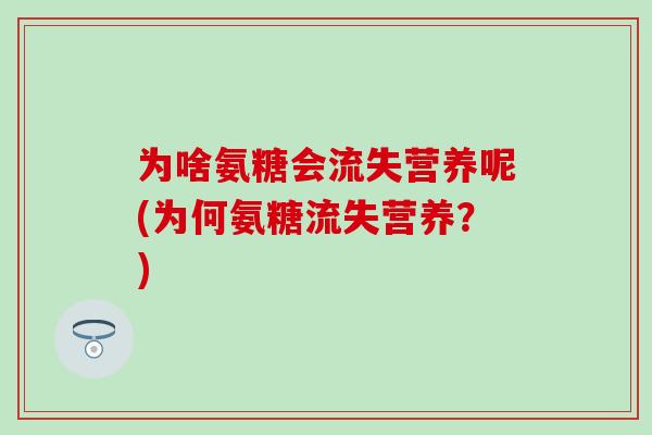 为啥氨糖会流失营养呢(为何氨糖流失营养?) 为啥氨糖会流失营养呢(为何氨糖流失营养?)