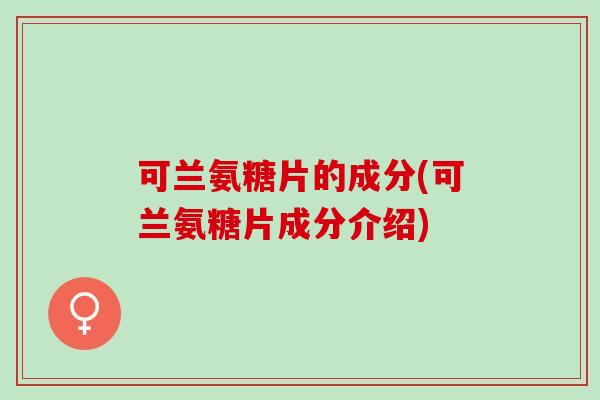 可兰氨糖片的成分(可兰氨糖片成分介绍)