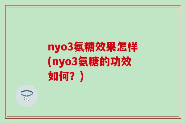 nyo3氨糖效果怎样(nyo3氨糖的功效如何？)
