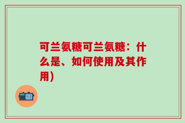 可兰氨糖可兰氨糖：什么是、如何使用及其作用)