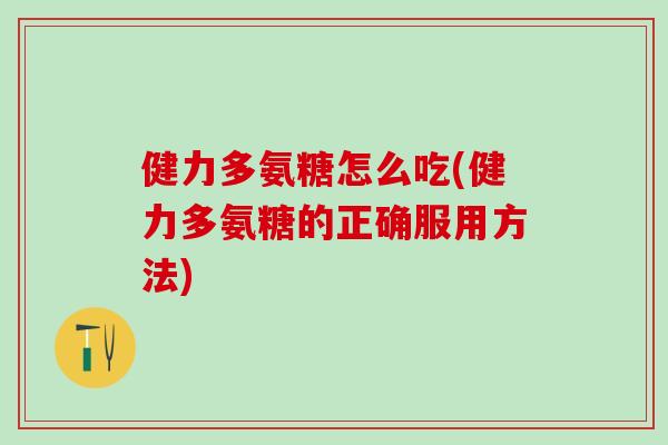 健力多氨糖怎么吃(健力多氨糖的正确服用方法)
