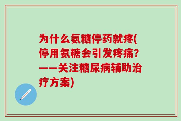 为什么氨糖停药就疼(停用氨糖会引发疼痛？——关注糖尿病辅助治疗方案)