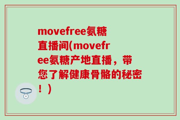 movefree氨糖直播间(movefree氨糖产地直播，带您了解健康骨骼的秘密！)