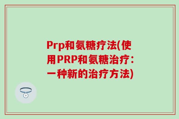 Prp和氨糖疗法(使用PRP和氨糖治疗：一种新的治疗方法)