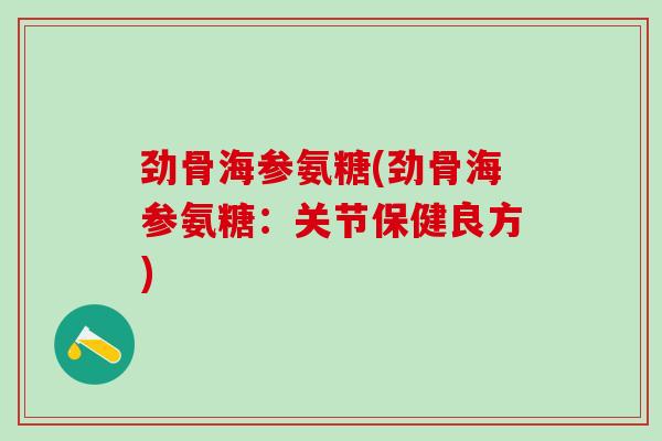 劲骨海参氨糖(劲骨海参氨糖：关节保健良方)