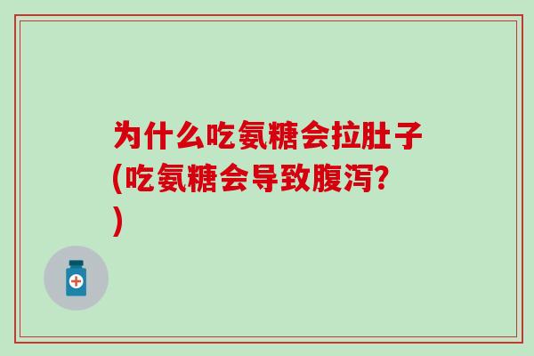 为什么吃氨糖会拉肚子(吃氨糖会导致腹泻？)
