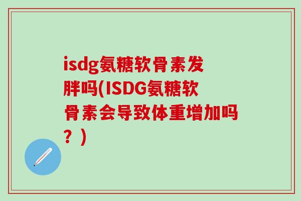 isdg氨糖软骨素发胖吗(ISDG氨糖软骨素会导致体重增加吗？)
