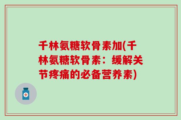 千林氨糖软骨素加(千林氨糖软骨素：缓解关节疼痛的必备营养素)