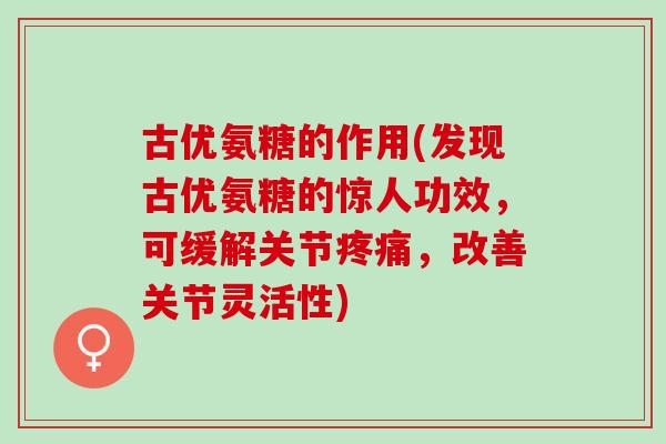 古优氨糖的作用(发现古优氨糖的惊人功效，可缓解关节疼痛，改善关节灵活性)