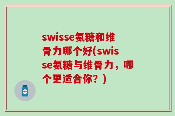 swisse氨糖和维骨力哪个好(swisse氨糖与维骨力，哪个更适合你？)