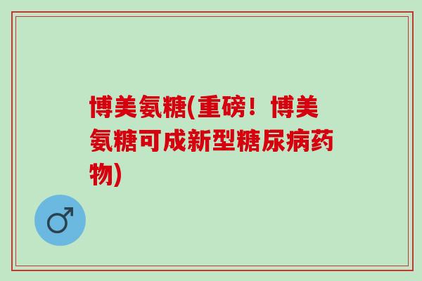 博美氨糖(重磅！博美氨糖可成新型)