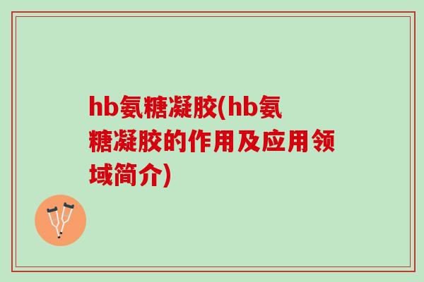 hb氨糖凝胶(hb氨糖凝胶的作用及应用领域简介)