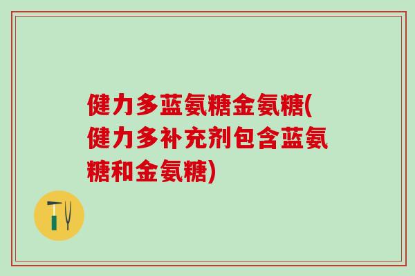 健力多蓝氨糖金氨糖(健力多补充剂包含蓝氨糖和金氨糖)