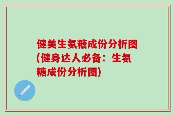健美生氨糖成份分析图(健身达人必备：生氨糖成份分析图)