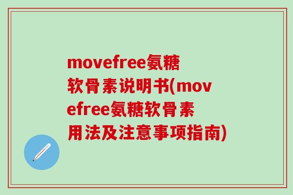movefree氨糖软骨素说明书(movefree氨糖软骨素用法及注意事项指南)