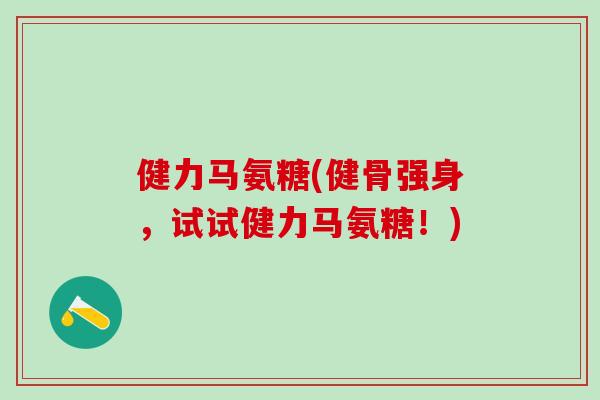 健力马氨糖(健骨强身，试试健力马氨糖！)