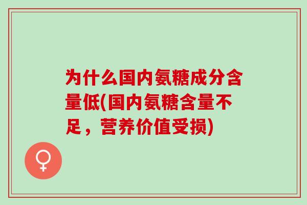 为什么国内氨糖成分含量低(国内氨糖含量不足，营养价值受损)