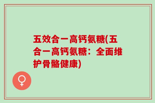 五效合一高钙氨糖(五合一高钙氨糖：全面维护骨骼健康)