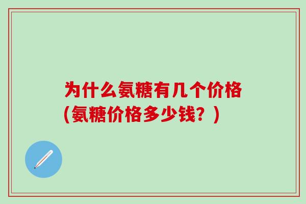 为什么氨糖有几个价格(氨糖价格多少钱？)