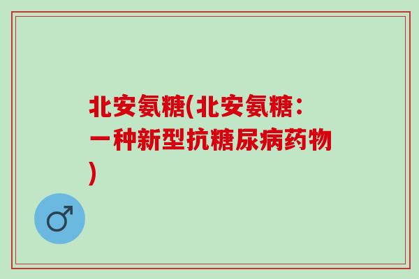 北安氨糖(北安氨糖：一种新型抗糖尿病药物)