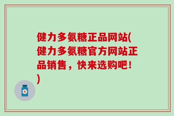 健力多氨糖正品网站(健力多氨糖官方网站正品销售，快来选购吧！)
